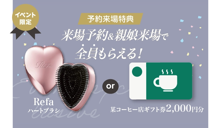 振袖イベントの来場特典｜WEB予約＆親子来場でReFaハートブラシor有名コーヒー店ギフト券2,000円分をプレゼント！