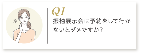 Q1 振袖展示会は予約をして行かないとダメですか？