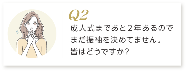 Q2 成人式まであと2年。まだ振袖を決めていませんが、皆はどうしていますか？